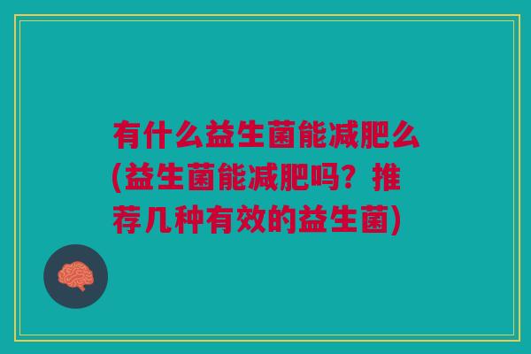 有什么益生菌能么(益生菌能吗？推荐几种有效的益生菌)