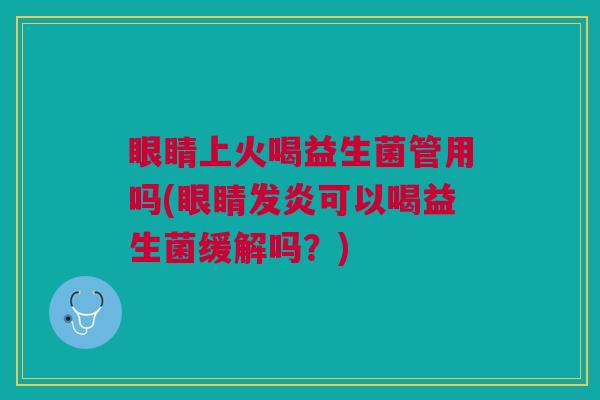 眼睛上火喝益生菌管用吗(眼睛发炎可以喝益生菌缓解吗?)