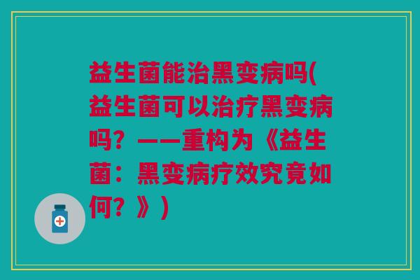 益生菌能治黑变病吗(益生菌可以治疗黑变病吗?——重构为《益生菌:黑变病疗效究竟如何?》)