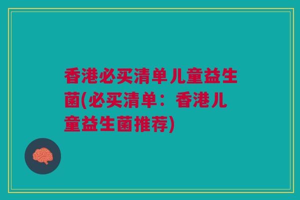 香港必买清单儿童益生菌(必买清单:香港儿童益生菌推荐)