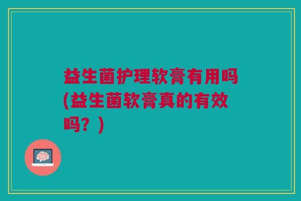 益生菌护理软膏有用吗(益生菌软膏真的有效吗？)