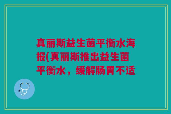 真丽斯益生菌平衡水海报(真丽斯推出益生菌平衡水,缓解肠胃不适