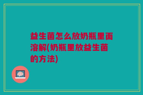 益生菌怎么放奶瓶里面溶解(奶瓶里放益生菌的方法)