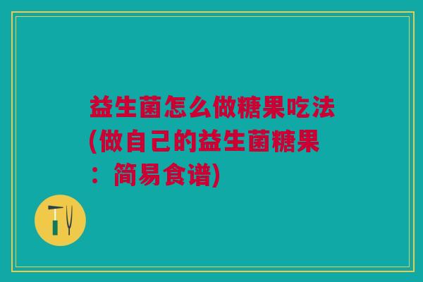 益生菌怎么做糖果吃法(做自己的益生菌糖果：简易食谱)