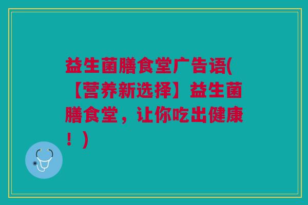 益生菌膳食堂广告语(【营养新选择】益生菌膳食堂,让你吃出健康!)