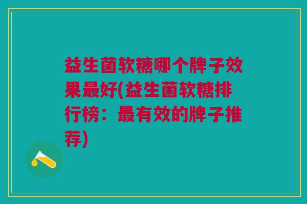 益生菌软糖哪个牌子效果最好(益生菌软糖排行榜:最有效的牌子推荐)