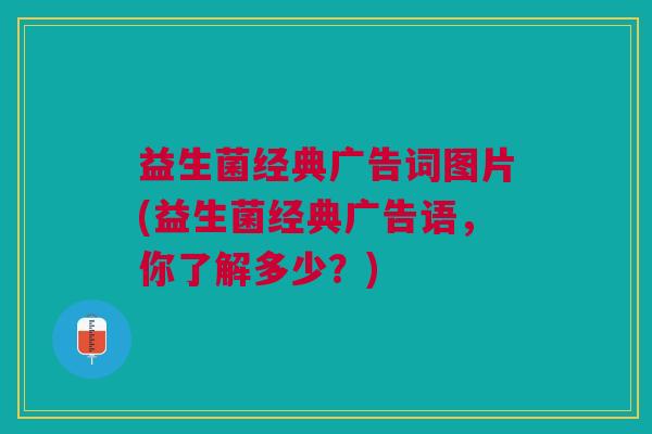 益生菌经典广告词图片(益生菌经典广告语,你了解多少?)