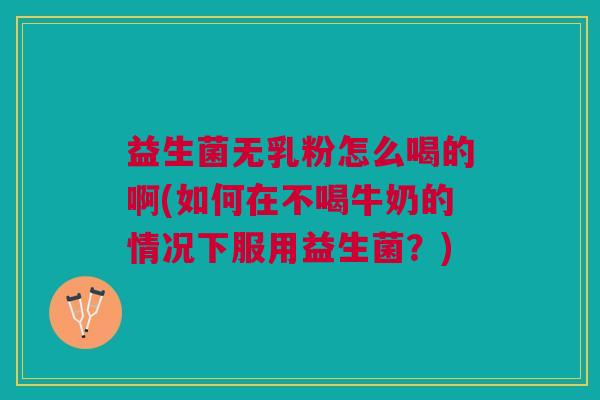 益生菌无乳粉怎么喝的啊(如何在不喝牛奶的情况下服用益生菌？)