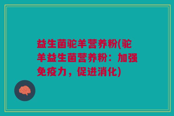益生菌驼羊营养粉(驼羊益生菌营养粉:加强免疫力,促进消化)