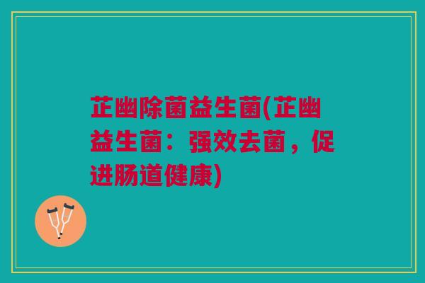 芷幽除菌益生菌(芷幽益生菌:强效去菌,促进肠道健康)