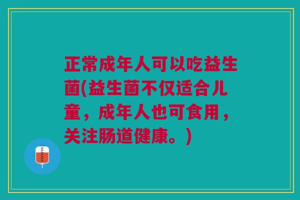 正常成年人可以吃益生菌(益生菌不仅适合儿童,成年人也可食用,关注肠道健康。)