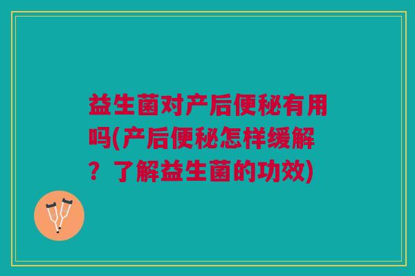 益生菌对产后便秘有用吗(产后便秘怎样缓解?了解益生菌的功效)
