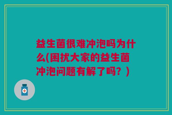 益生菌很难冲泡吗为什么(困扰大家的益生菌冲泡问题有解了吗?)