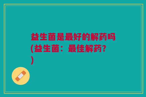 益生菌是最好的解药吗(益生菌:最佳解药?)