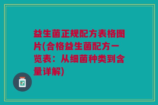 益生菌正规配方表格图片(合格益生菌配方一览表:从细菌种类到含量详解)
