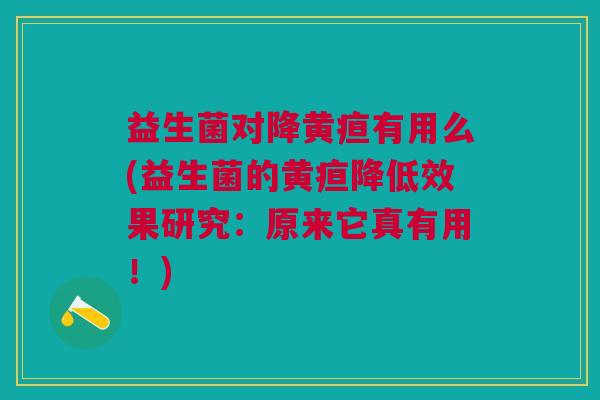 益生菌对降黄疸有用么(益生菌的黄疸降低效果研究:原来它真有用!)