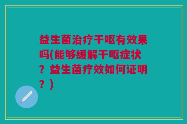 益生菌治疗干呕有效果吗(能够缓解干呕症状?益生菌疗效如何证明?)