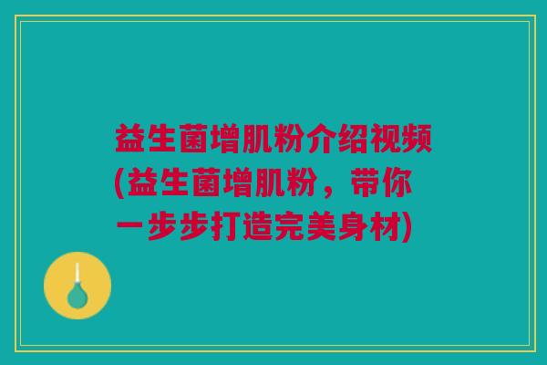 益生菌增肌粉介绍视频(益生菌增肌粉,带你一步步打造完美身材)