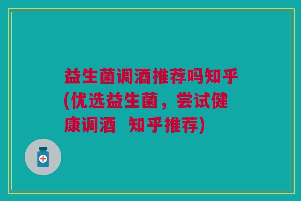 益生菌调酒推荐吗知乎(优选益生菌,尝试健康调酒 知乎推荐)