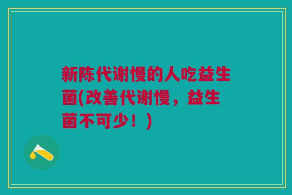 新陈代谢慢的人吃益生菌(改善代谢慢,益生菌不可少!)