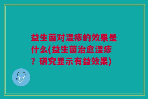 益生菌对湿疹的效果是什么(益生菌治愈湿疹?研究显示有益效果)