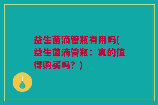 益生菌滴管瓶有用吗(益生菌滴管瓶:真的值得购买吗?)