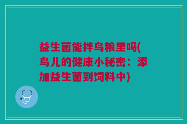 益生菌能拌鸟粮里吗(鸟儿的健康小秘密:添加益生菌到饲料中)
