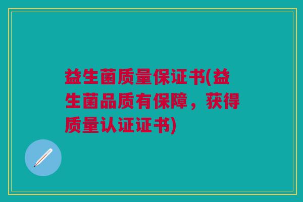 益生菌质量保证书(益生菌品质有保障,获得质量认证证书)