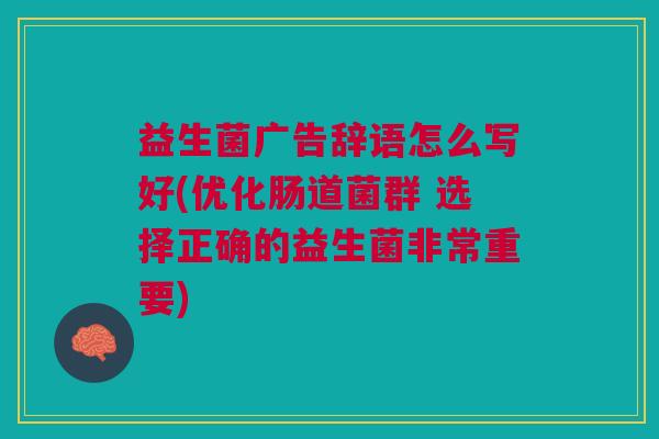 益生菌广告辞语怎么写好(优化肠道菌群 选择正确的益生菌非常重要)
