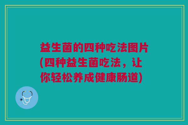 益生菌的四种吃法图片(四种益生菌吃法,让你轻松养成健康肠道) 益生菌的四种吃法图片(四种益生菌吃法,让你轻松养成健康肠道)