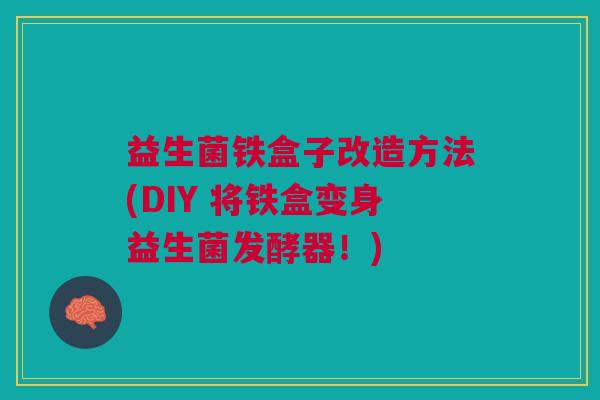 益生菌铁盒子改造方法(DIY 将铁盒变身益生菌发酵器!)