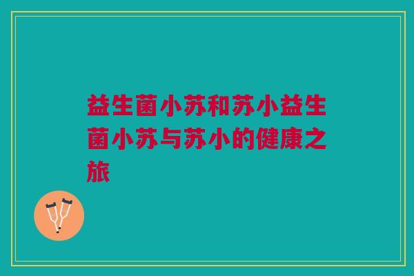 益生菌小苏和苏小益生菌小苏与苏小的健康之旅