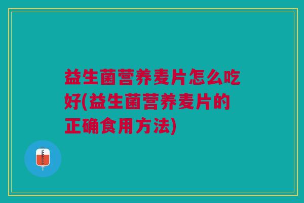 益生菌营养麦片怎么吃好(益生菌营养麦片的正确食用方法)