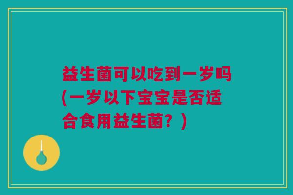 益生菌可以吃到一岁吗(一岁以下宝宝是否适合食用益生菌?)