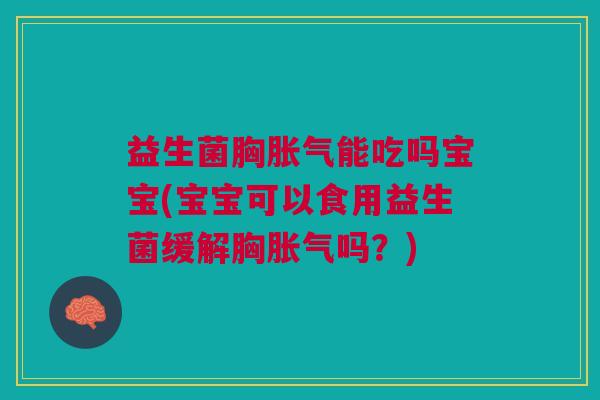 益生菌胸胀气能吃吗宝宝(宝宝可以食用益生菌缓解胸胀气吗？)