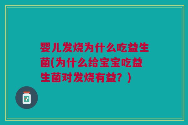 婴儿发烧为什么吃益生菌(为什么给宝宝吃益生菌对发烧有益?)