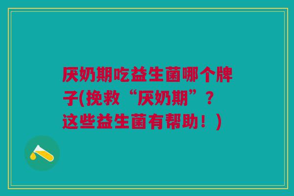 厌奶期吃益生菌哪个牌子(挽救“厌奶期”?这些益生菌有帮助!)