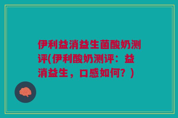 伊利益消益生菌酸奶测评(伊利酸奶测评:益消益生,口感如何?)