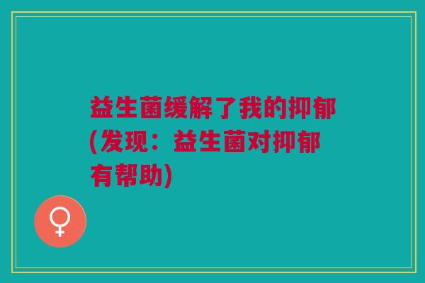 益生菌缓解了我的抑郁(发现：益生菌对抑郁有帮助)