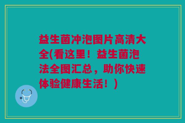 益生菌冲泡图片高清大全(看这里!益生菌泡法全图汇总,助你快速体验健康生活!)