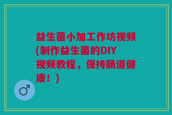 益生菌小加工作坊视频(制作益生菌的DIY视频教程,保持肠道健康!) 益生菌小加工作坊视频(制作益生菌的DIY视频教程,保持肠道健康!)
