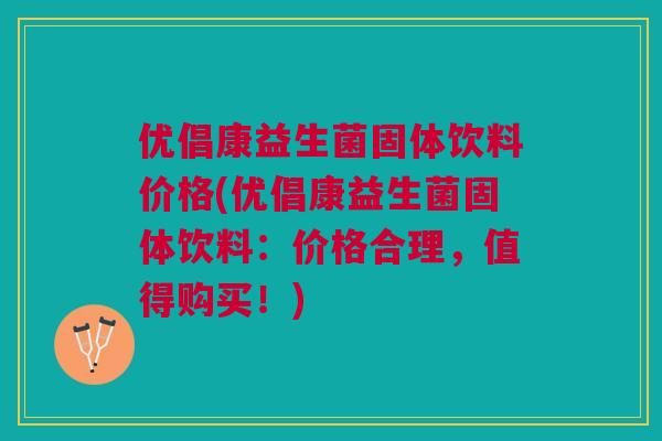 优倡康益生菌固体饮料价格(优倡康益生菌固体饮料:价格合理,值得购买!)