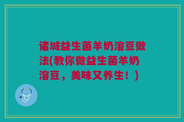诸城益生菌羊奶溶豆做法(教你做益生菌羊奶溶豆,美味又养生!)