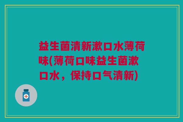 益生菌清新漱口水薄荷味(薄荷口味益生菌漱口水,保持口气清新) 益生菌清新漱口水薄荷味(薄荷口味益生菌漱口水,保持口气清新)