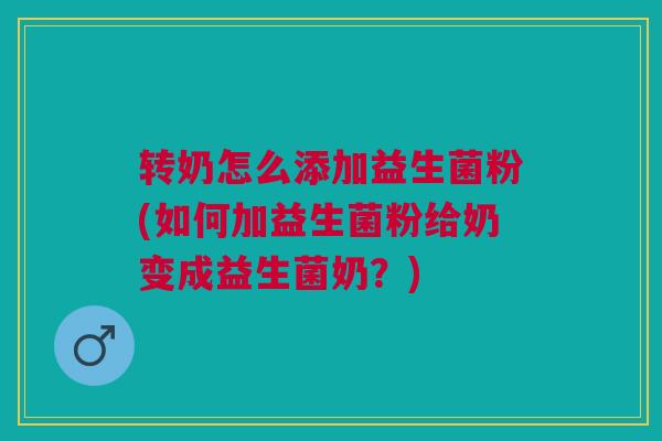 转奶怎么添加益生菌粉(如何加益生菌粉给奶变成益生菌奶?)
