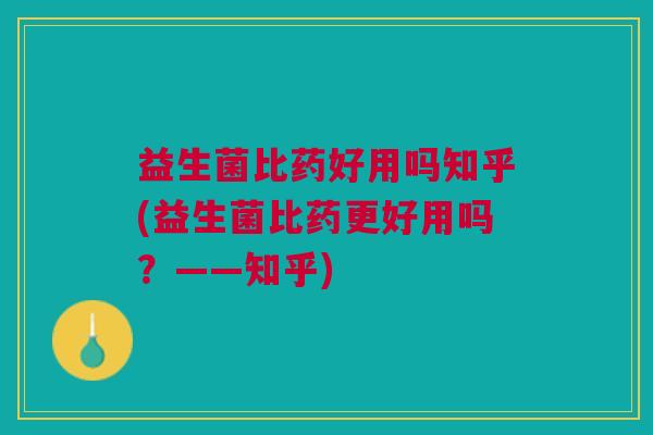 益生菌比药好用吗知乎(益生菌比药更好用吗？——知乎)