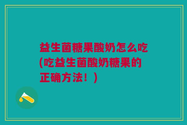 益生菌糖果酸奶怎么吃(吃益生菌酸奶糖果的正确方法!) 益生菌糖果酸奶怎么吃(吃益生菌酸奶糖果的正确方法!)