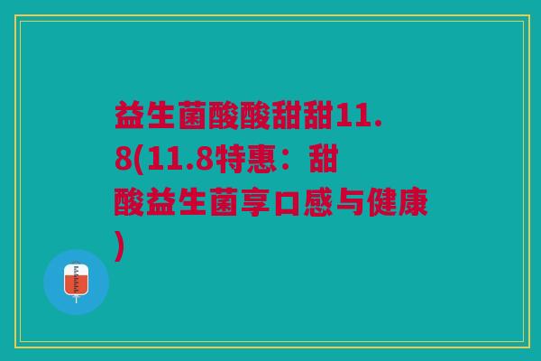益生菌酸酸甜甜11.8(11.8特惠:甜酸益生菌享口感与健康)