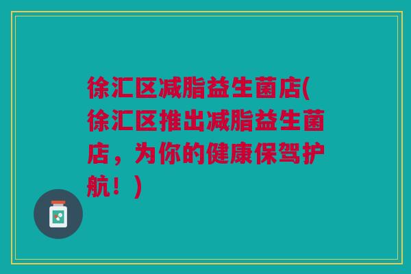 徐汇区减脂益生菌店(徐汇区推出减脂益生菌店,为你的健康保驾护航!)