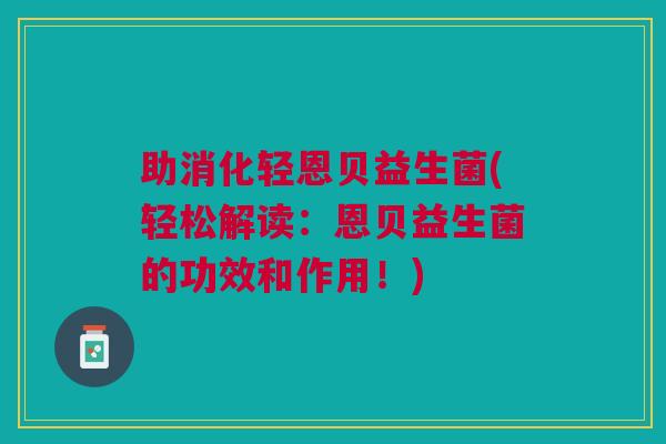 助消化轻恩贝益生菌(轻松解读:恩贝益生菌的功效和作用!)